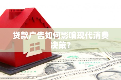 崇左贷款广告如何影响现代消费决策？