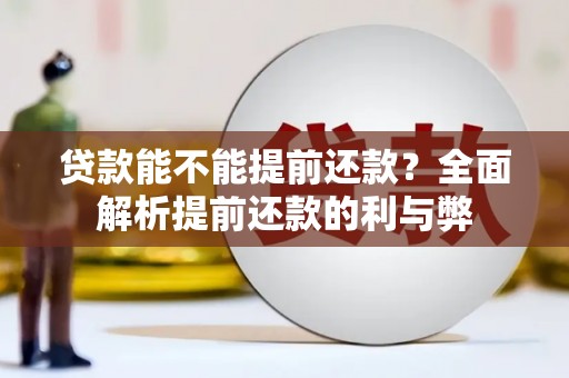 崇左贷款能不能提前还款？全面解析提前还款的利与弊