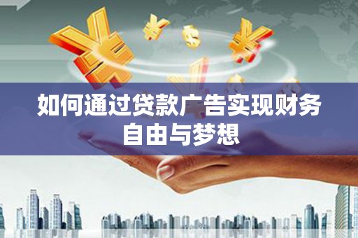 崇左如何通过贷款广告实现财务自由与梦想