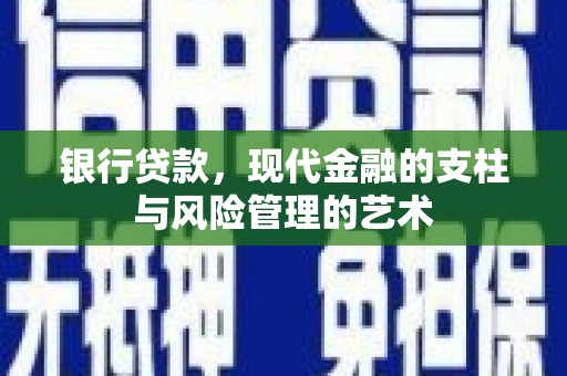 崇左银行贷款，现代金融的支柱与风险管理的艺术