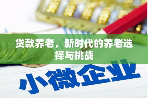 崇左贷款养老，新时代的养老选择与挑战