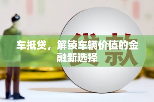 崇左车抵贷，解锁车辆价值的金融新选择