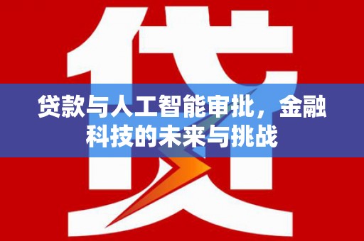 崇左贷款与人工智能审批，金融科技的未来与挑战