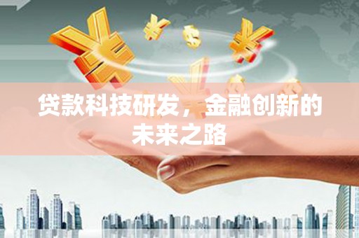 崇左贷款科技研发，金融创新的未来之路