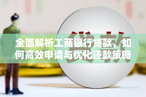 崇左全面解析工商银行贷款，如何高效申请与优化还款策略