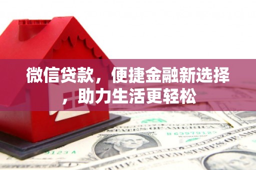 崇左微信贷款，便捷金融新选择，助力生活更轻松