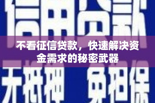 崇左不看征信贷款，快速解决资金需求的秘密武器
