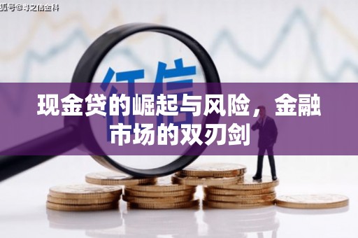 崇左现金贷的崛起与风险，金融市场的双刃剑