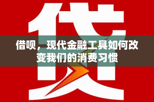 崇左借呗，现代金融工具如何改变我们的消费习惯