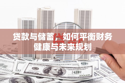 崇左贷款与储蓄，如何平衡财务健康与未来规划