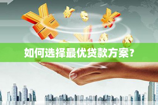 崇左如何选择最优贷款方案？