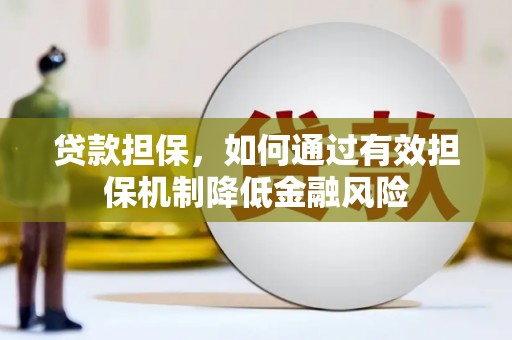 崇左贷款担保，如何通过有效担保机制降低金融风险