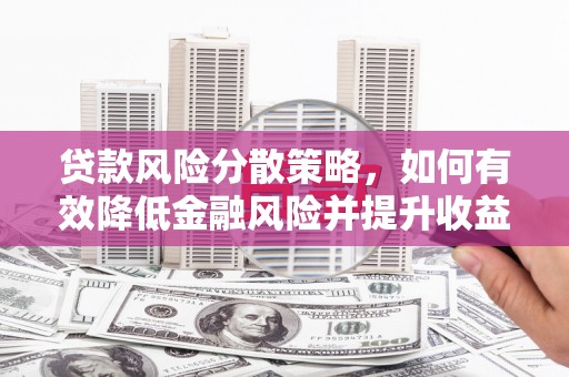 崇左贷款风险分散策略，如何有效降低金融风险并提升收益