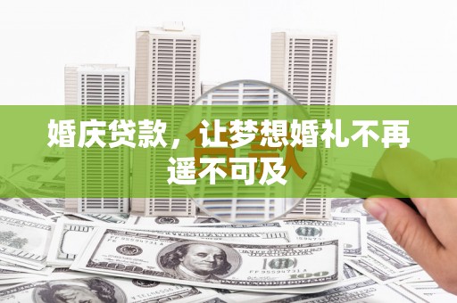 崇左婚庆贷款，让梦想婚礼不再遥不可及