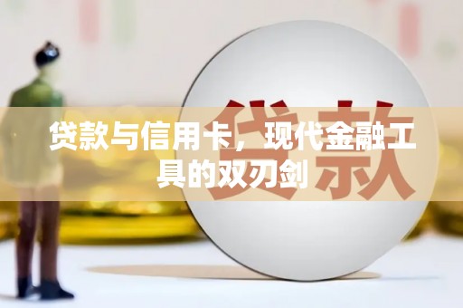 崇左贷款与信用卡，现代金融工具的双刃剑