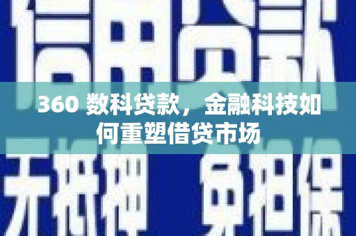 崇左360 数科贷款，金融科技如何重塑借贷市场