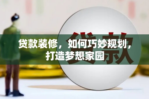 崇左贷款装修，如何巧妙规划，打造梦想家园