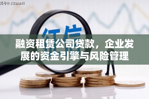 崇左融资租赁公司贷款，企业发展的资金引擎与风险管理