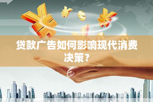 崇左贷款广告如何影响现代消费决策？