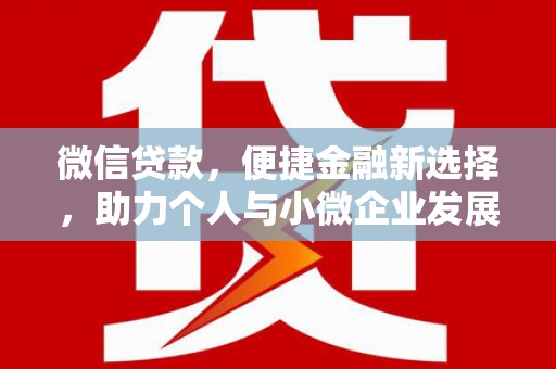 崇左微信贷款，便捷金融新选择，助力个人与小微企业发展