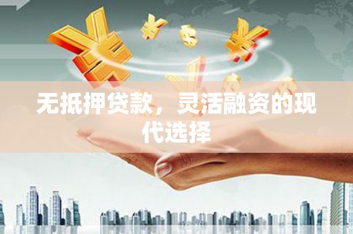 崇左无抵押贷款，灵活融资的现代选择