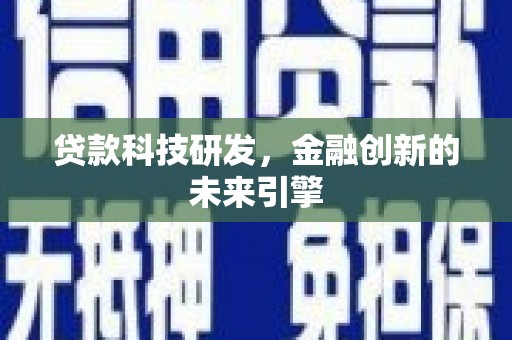 崇左贷款科技研发，金融创新的未来引擎