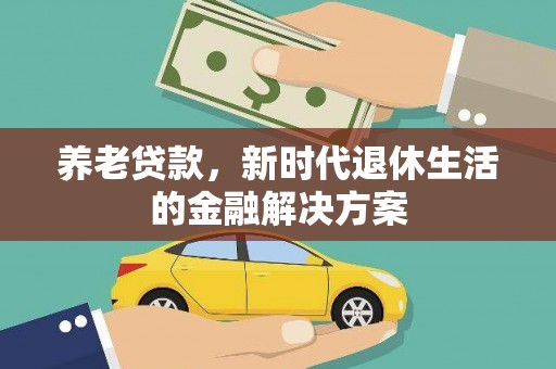 崇左养老贷款，新时代退休生活的金融解决方案