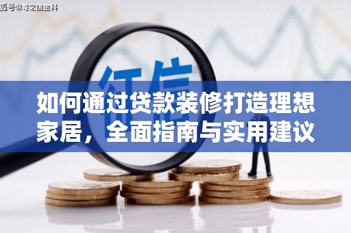 崇左如何通过贷款装修打造理想家居，全面指南与实用建议