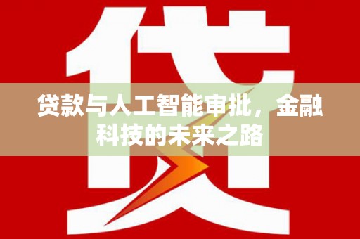 崇左贷款与人工智能审批，金融科技的未来之路