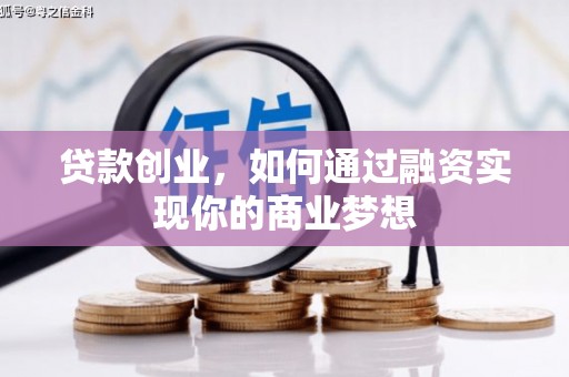 崇左贷款创业，如何通过融资实现你的商业梦想