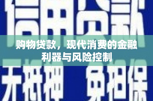 崇左购物贷款，现代消费的金融利器与风险控制