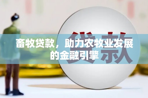 崇左畜牧贷款，助力农牧业发展的金融引擎