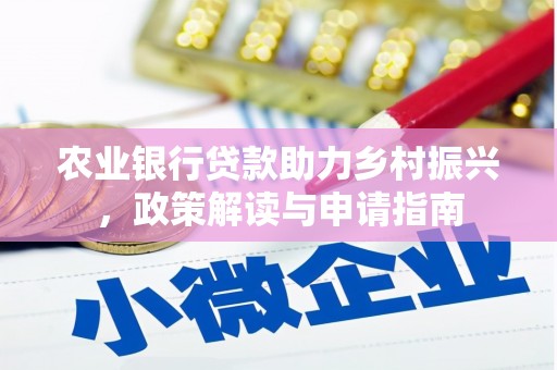 崇左农业银行贷款助力乡村振兴，政策解读与申请指南