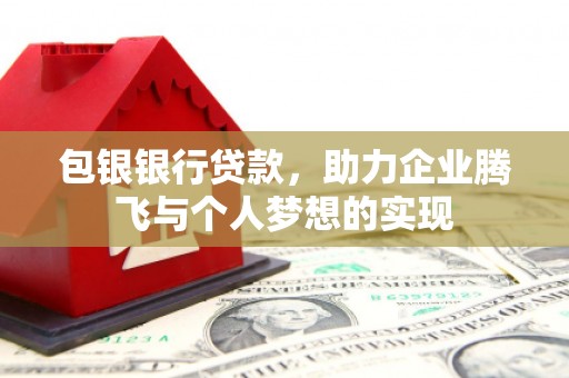 崇左包银银行贷款，助力企业腾飞与个人梦想的实现