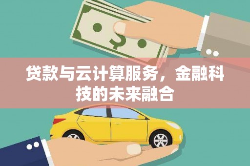 崇左贷款与云计算服务，金融科技的未来融合