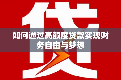 崇左如何通过高额度贷款实现财务自由与梦想