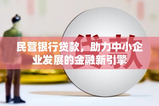 崇左民营银行贷款，助力中小企业发展的金融新引擎