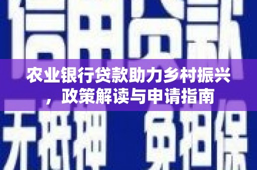 崇左农业银行贷款助力乡村振兴，政策解读与申请指南