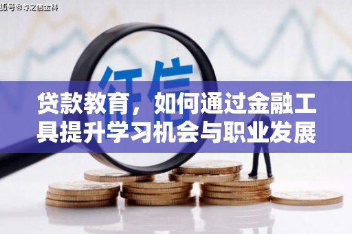 崇左贷款教育，如何通过金融工具提升学习机会与职业发展
