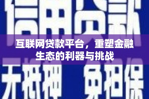 崇左互联网贷款平台，重塑金融生态的利器与挑战