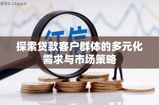 崇左探索贷款客户群体的多元化需求与市场策略