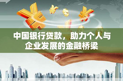 崇左中国银行贷款，助力个人与企业发展的金融桥梁