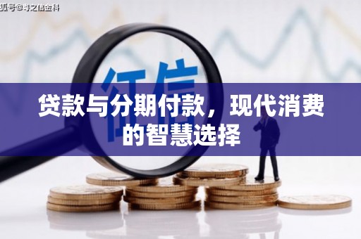 崇左贷款与分期付款，现代消费的智慧选择