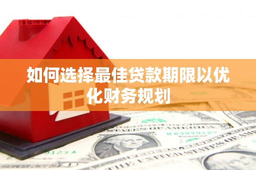 崇左如何选择最佳贷款期限以优化财务规划