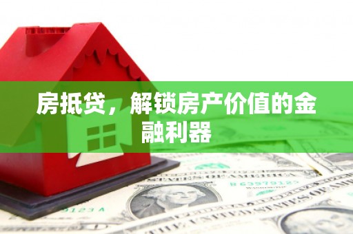崇左房抵贷，解锁房产价值的金融利器