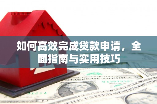 崇左如何高效完成贷款申请，全面指南与实用技巧
