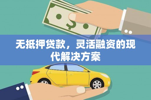 崇左无抵押贷款，灵活融资的现代解决方案
