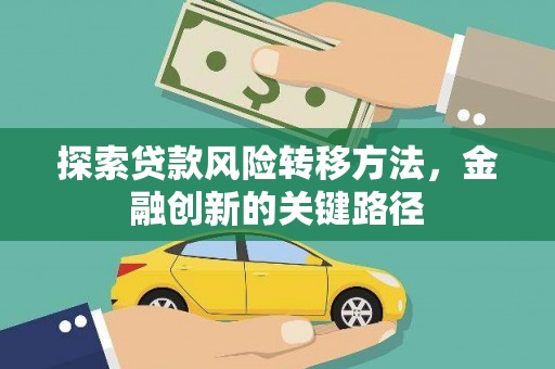 崇左探索贷款风险转移方法，金融创新的关键路径