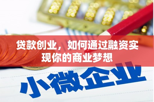 崇左贷款创业，如何通过融资实现你的商业梦想