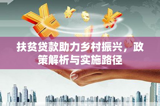 崇左扶贫贷款助力乡村振兴，政策解析与实施路径
